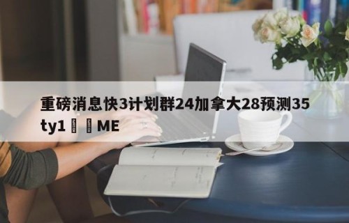 重磅消息快3计划群24加拿大28预测35ty1﻿•ME