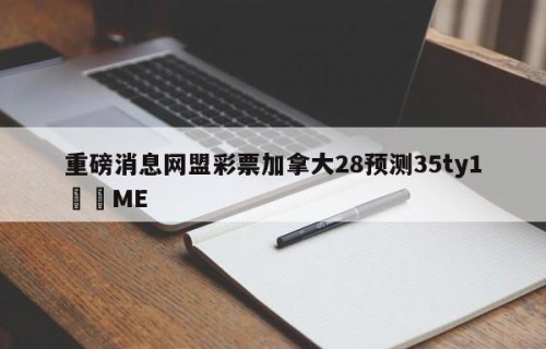 重磅消息网盟彩票加拿大28预测35ty1﻿•ME