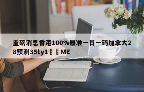 重磅消息香港100%最准一肖一码加拿大28预测35ty1﻿•ME