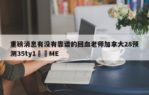 重磅消息有没有靠谱的回血老师加拿大28预测35ty1﻿•ME