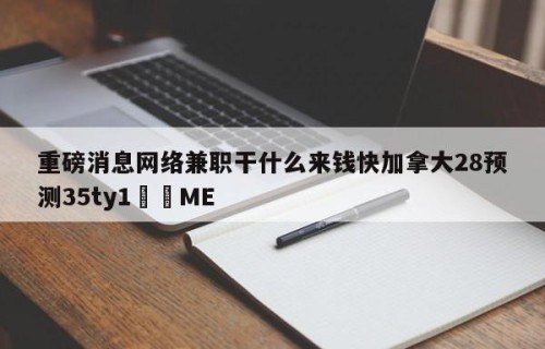 重磅消息网络兼职干什么来钱快加拿大28预测35ty1﻿•ME